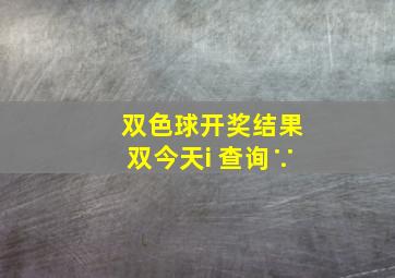 双色球开奖结果双今天i 查询∵